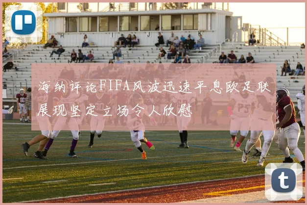 海纳评论FIFA风波迅速平息欧足联展现坚定立场令人欣慰